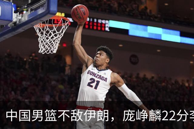 中国男篮不敌伊朗，庞峥麟22分李弘权12+4，胡明轩状态不佳正负值-15