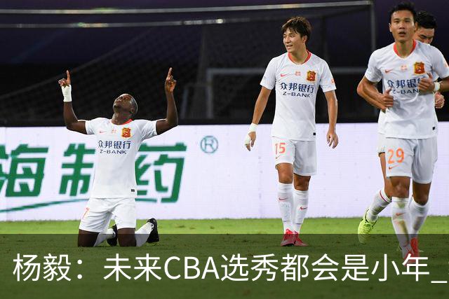 杨毅：未来CBA选秀都会是小年 教育公平更重要