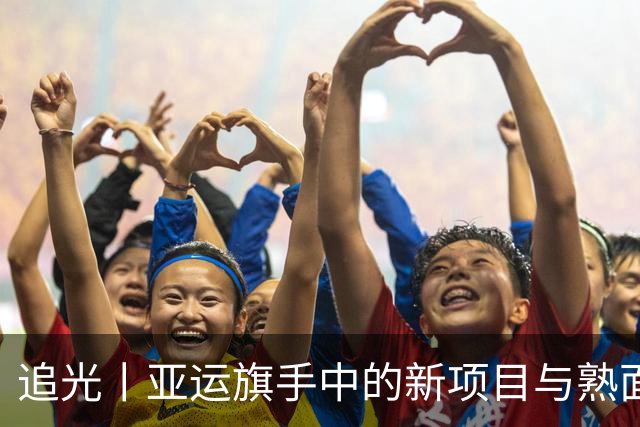 追光丨亚运旗手中的新项目与熟面孔